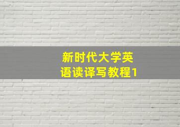 新时代大学英语读译写教程1