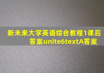 新未来大学英语综合教程1课后答案unite6textA答案