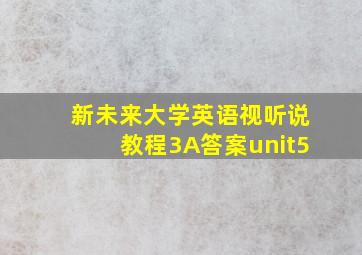 新未来大学英语视听说教程3A答案unit5