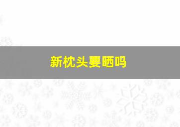 新枕头要晒吗