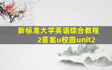 新标准大学英语综合教程2答案u校园unit2