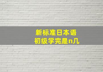 新标准日本语初级学完是n几