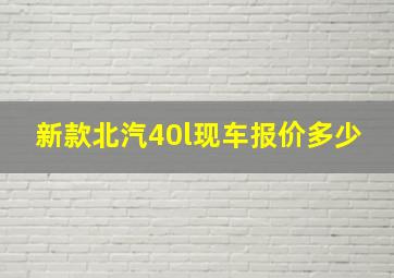 新款北汽40l现车报价多少