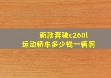 新款奔驰c260l运动轿车多少钱一辆啊