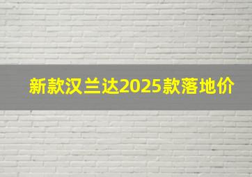 新款汉兰达2025款落地价