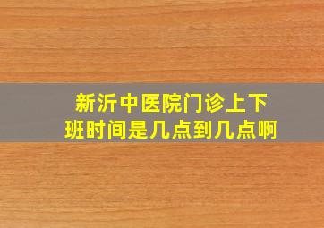 新沂中医院门诊上下班时间是几点到几点啊