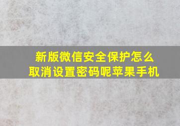 新版微信安全保护怎么取消设置密码呢苹果手机