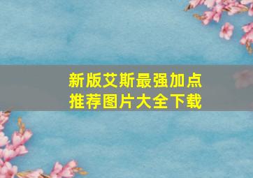 新版艾斯最强加点推荐图片大全下载