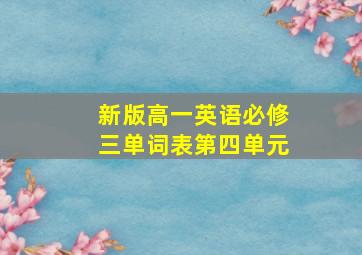 新版高一英语必修三单词表第四单元