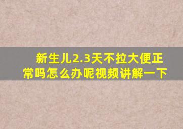 新生儿2.3天不拉大便正常吗怎么办呢视频讲解一下