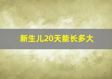 新生儿20天能长多大