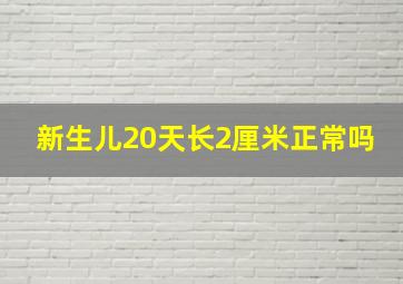 新生儿20天长2厘米正常吗