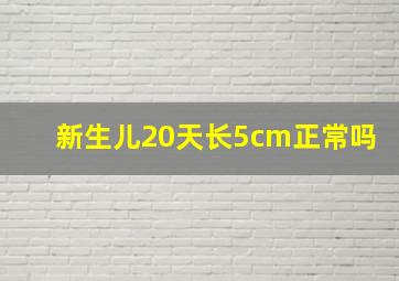 新生儿20天长5cm正常吗