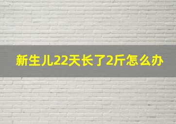 新生儿22天长了2斤怎么办