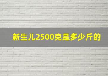 新生儿2500克是多少斤的