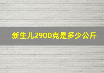 新生儿2900克是多少公斤