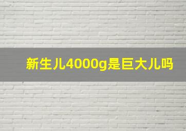 新生儿4000g是巨大儿吗