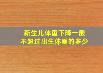 新生儿体重下降一般不超过出生体重的多少