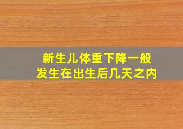 新生儿体重下降一般发生在出生后几天之内