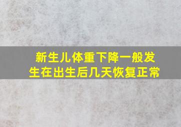 新生儿体重下降一般发生在出生后几天恢复正常