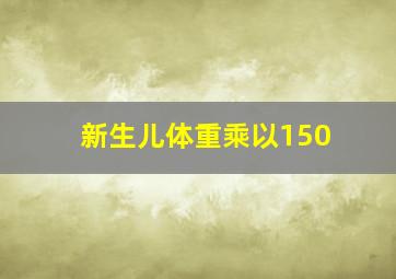 新生儿体重乘以150