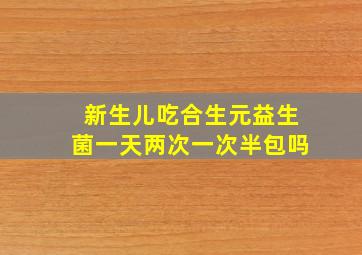 新生儿吃合生元益生菌一天两次一次半包吗