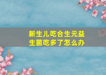 新生儿吃合生元益生菌吃多了怎么办