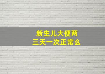 新生儿大便两三天一次正常么