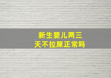 新生婴儿两三天不拉屎正常吗