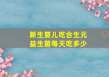 新生婴儿吃合生元益生菌每天吃多少