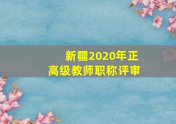 新疆2020年正高级教师职称评审