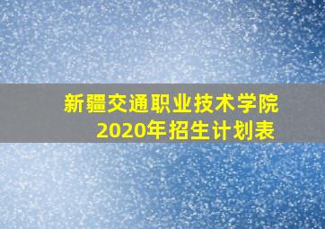 新疆交通职业技术学院2020年招生计划表