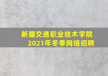 新疆交通职业技术学院2021年冬季网络招聘