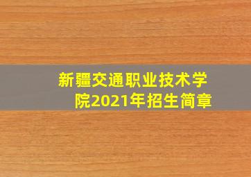 新疆交通职业技术学院2021年招生简章