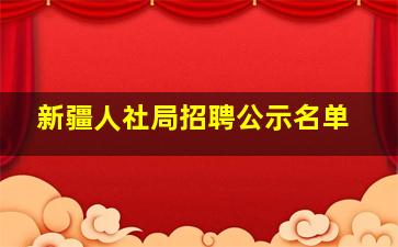 新疆人社局招聘公示名单