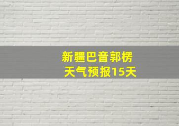 新疆巴音郭楞天气预报15天