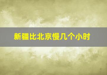 新疆比北京慢几个小时