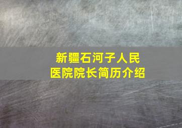 新疆石河子人民医院院长简历介绍