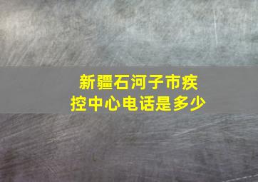 新疆石河子市疾控中心电话是多少