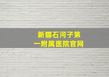 新疆石河子第一附属医院官网