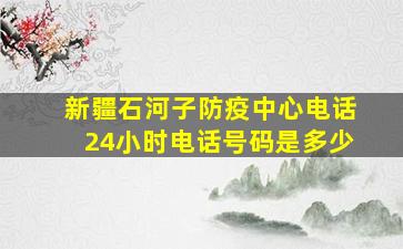 新疆石河子防疫中心电话24小时电话号码是多少