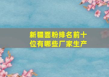 新疆面粉排名前十位有哪些厂家生产