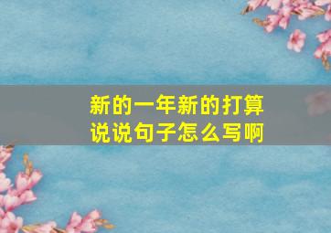 新的一年新的打算说说句子怎么写啊