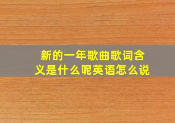 新的一年歌曲歌词含义是什么呢英语怎么说