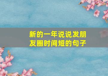 新的一年说说发朋友圈时间短的句子