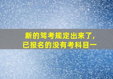 新的驾考规定出来了,已报名的没有考科目一