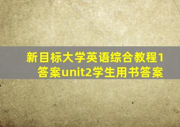 新目标大学英语综合教程1答案unit2学生用书答案