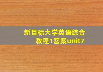 新目标大学英语综合教程1答案unit7