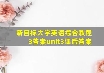 新目标大学英语综合教程3答案unit3课后答案