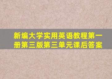 新编大学实用英语教程第一册第三版第三单元课后答案